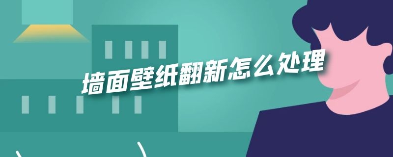墙面壁纸翻新怎么处理