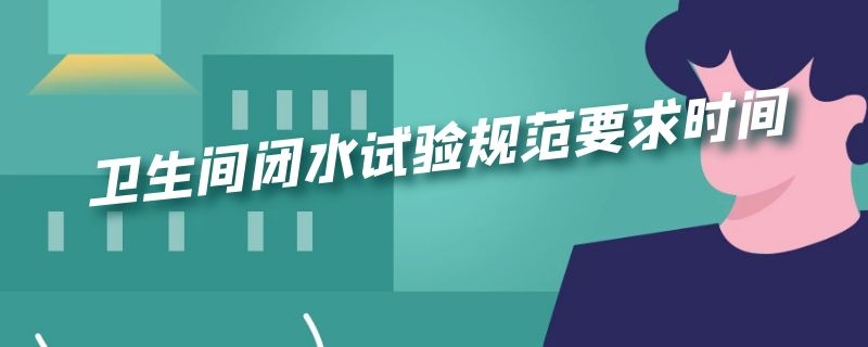 卫生间闭水试验规范要求时间