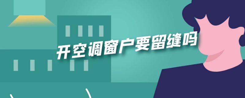 开空调窗户要留缝吗