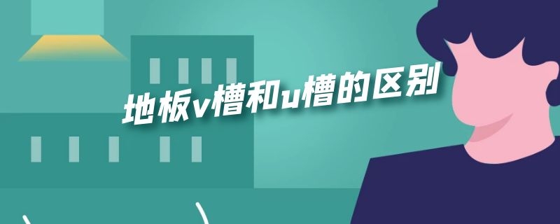 地板v槽和u槽的区别