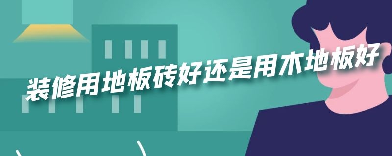 装修用地板砖好还是用木地板好