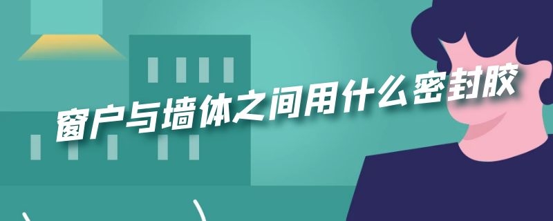 窗户与墙体之间用什么密封胶