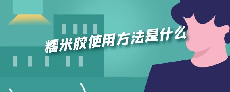 糯米胶使用方法是什么