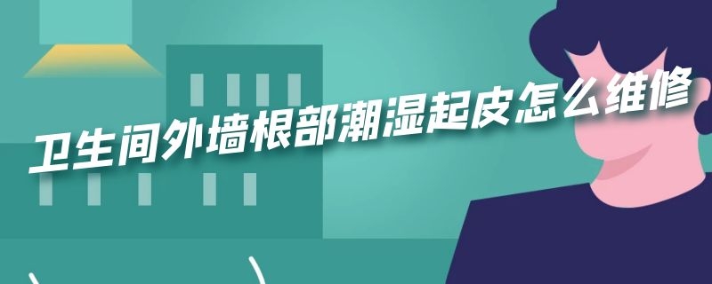 卫生间外墙根部潮湿起皮怎么维修