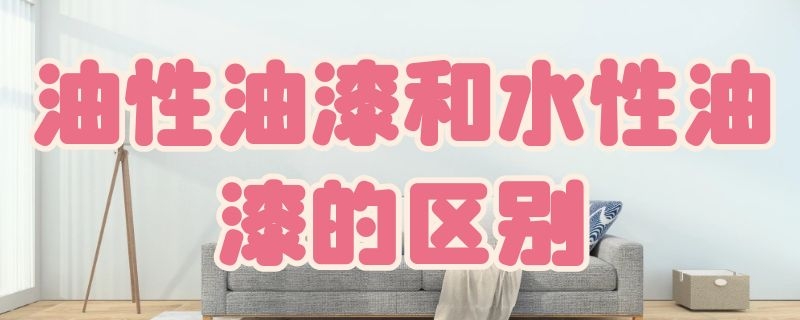 油性油漆和水性油漆的区别