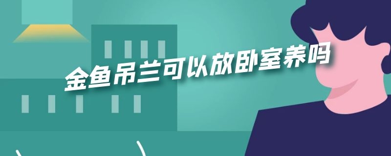 金鱼吊兰可以放卧室养吗