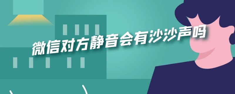 微信对方静音会有沙沙声吗
