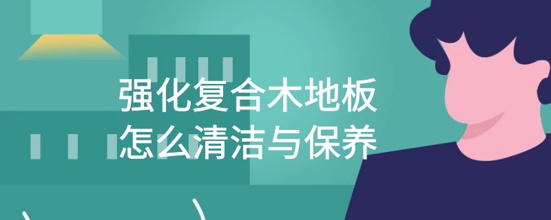 强化复合木地板怎么清洁与保养