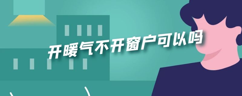 开暖气不开窗户可以吗