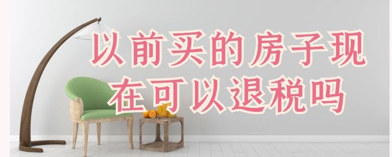 以前买的房子现在可以退税吗