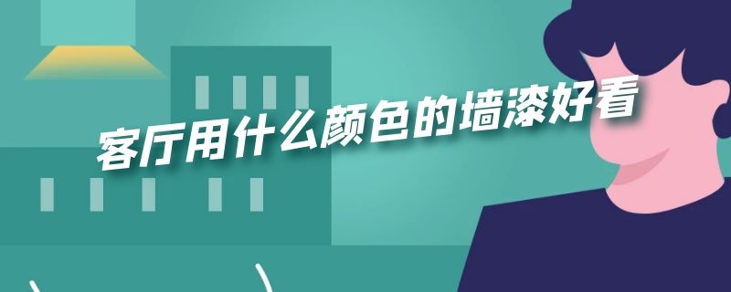 客厅用什么颜色的墙漆好看