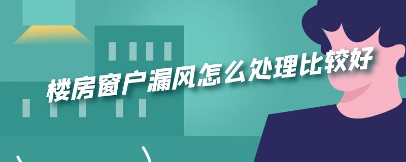 楼房窗户漏风怎么处理比较好